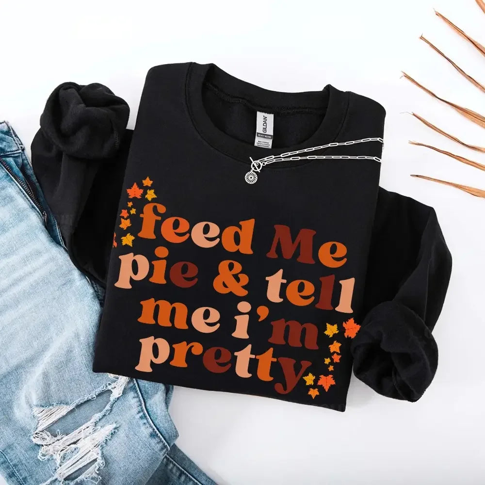 Feed Me Pie And Tell Me I'm Pretty Fall Sweatshirt