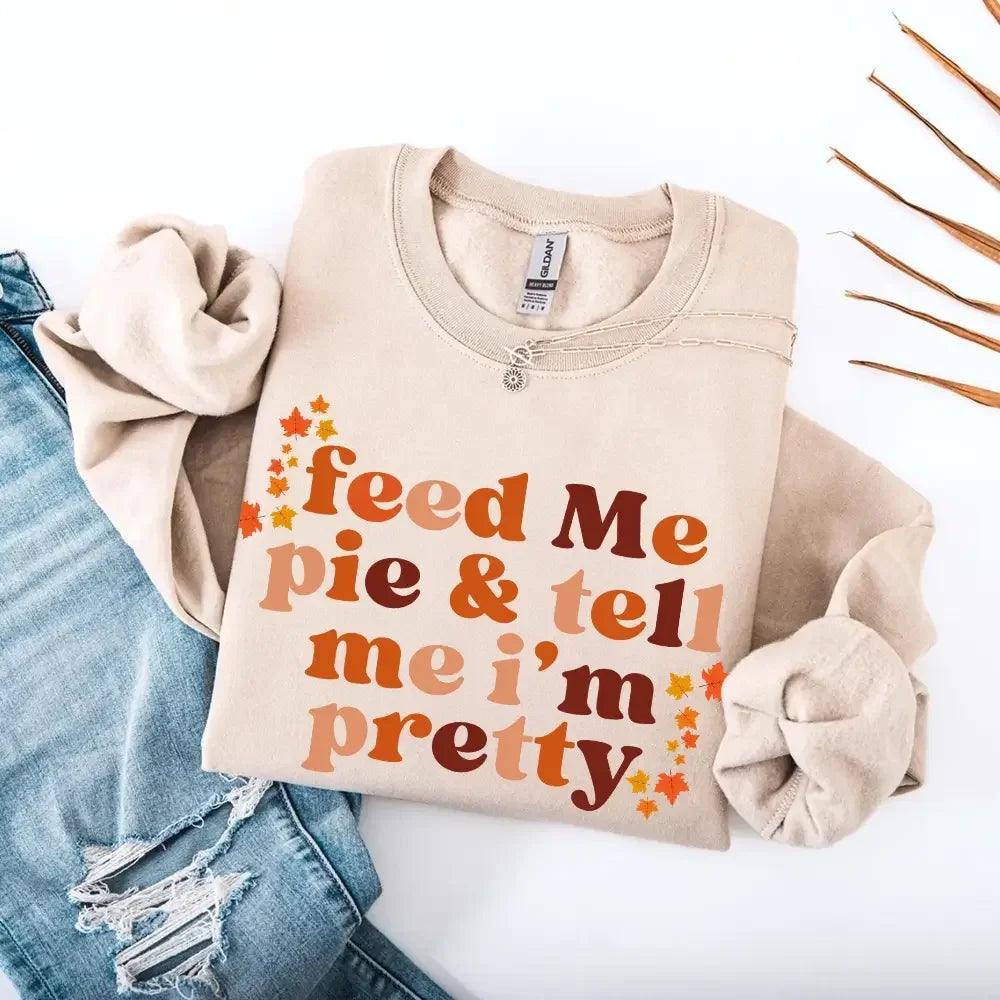Feed Me Pie And Tell Me I'm Pretty Fall Sweatshirt