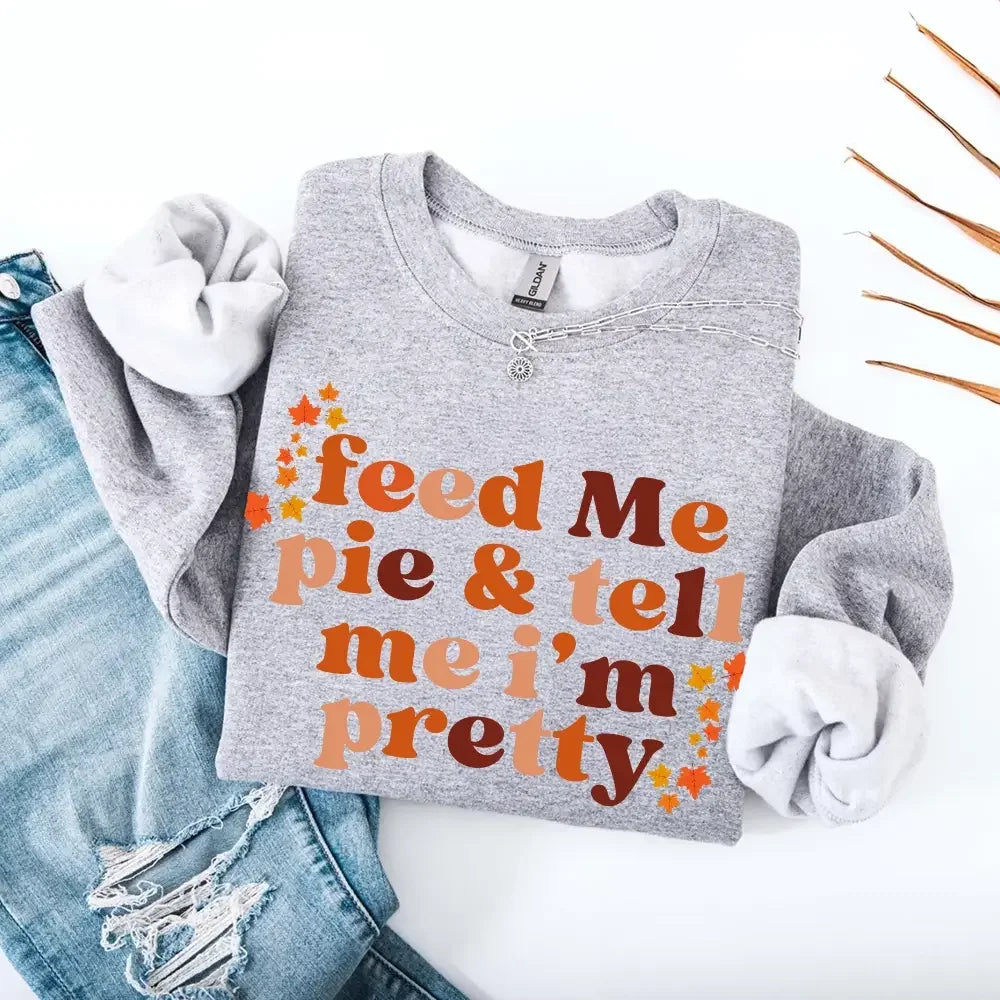 Feed Me Pie And Tell Me I'm Pretty Fall Sweatshirt